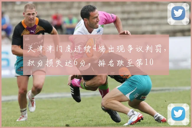 天津津门虎连续4场出现争议判罚，积分损失达6分，排名跌至第10