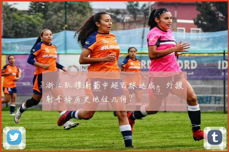 浙江队穆谢奎中超百球达成，外援射手榜历史地位几何？