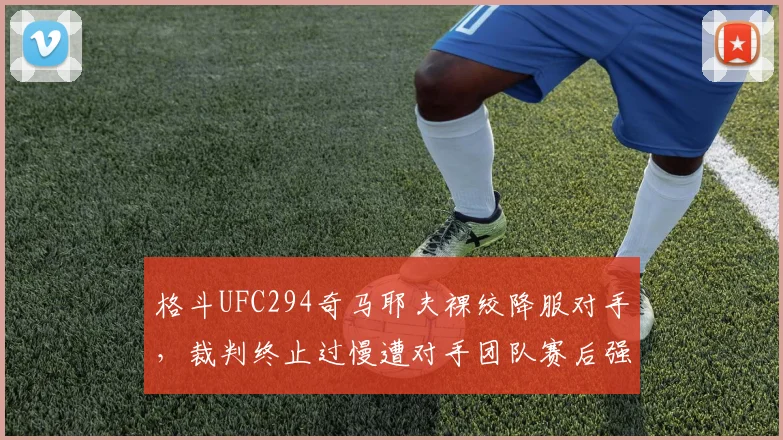 格斗UFC294奇马耶夫裸绞降服对手，裁判终止过慢遭对手团队赛后强烈抗议